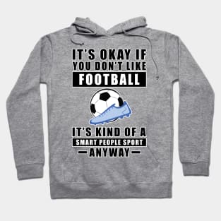 It's Okay If You Don't Like Football / Soccer It's Kind Of A Smart People Sport Anyway Hoodie